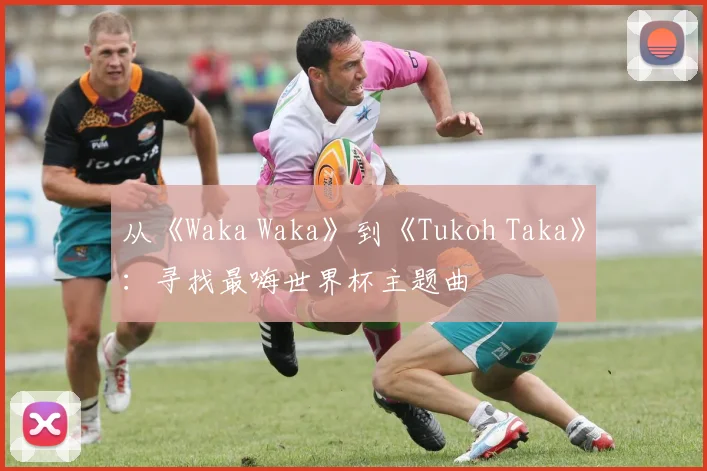 从《Waka Waka》到《Tukoh Taka》：寻找最嗨世界杯主题曲