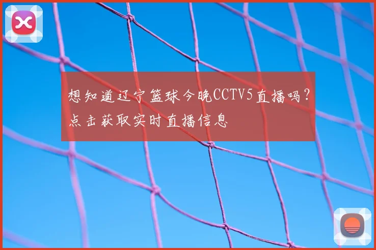 想知道辽宁篮球今晚CCTV5直播吗？点击获取实时直播信息