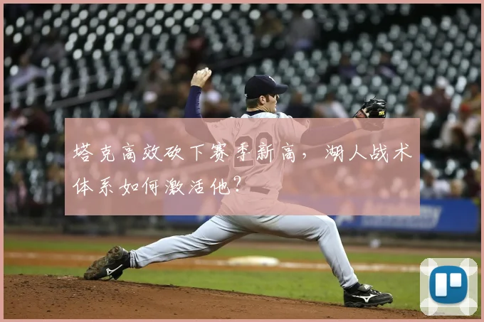 塔克高效砍下赛季新高，湖人战术体系如何激活他？