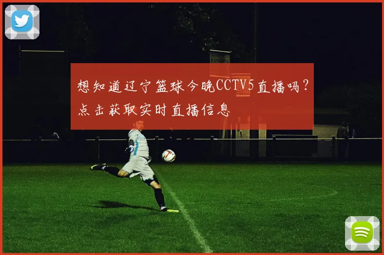 想知道辽宁篮球今晚CCTV5直播吗？点击获取实时直播信息