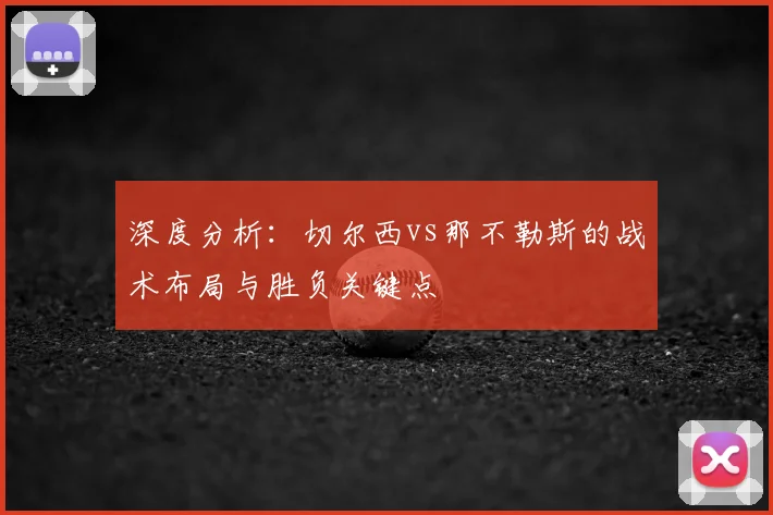 深度分析：切尔西vs那不勒斯的战术布局与胜负关键点