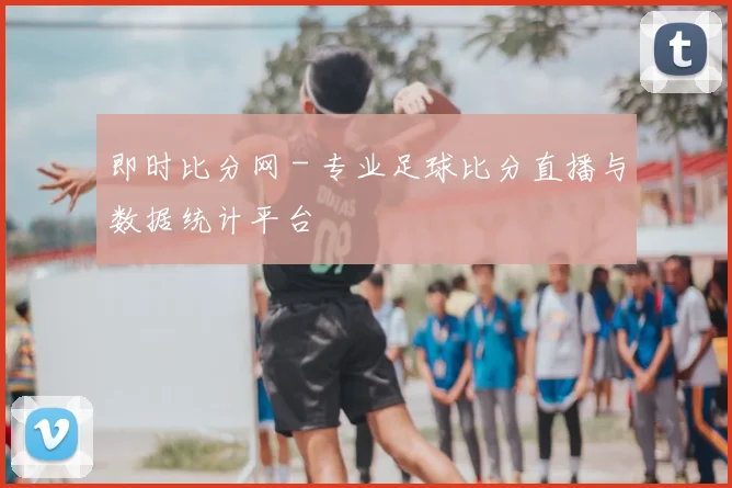 即时比分网 - 专业足球比分直播与数据统计平台