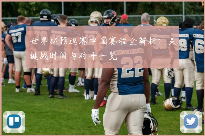 世界杯预选赛中国赛程全解析：关键战时间与对手一览