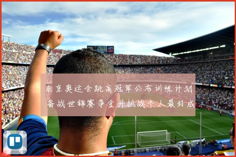 东京奥运会跳高冠军公布训练计划 备战世锦赛争金并挑战个人最好成绩