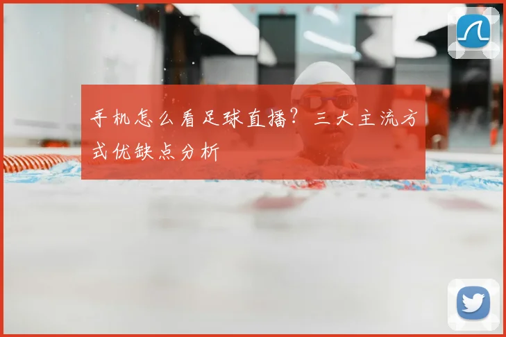 手机怎么看足球直播？三大主流方式优缺点分析