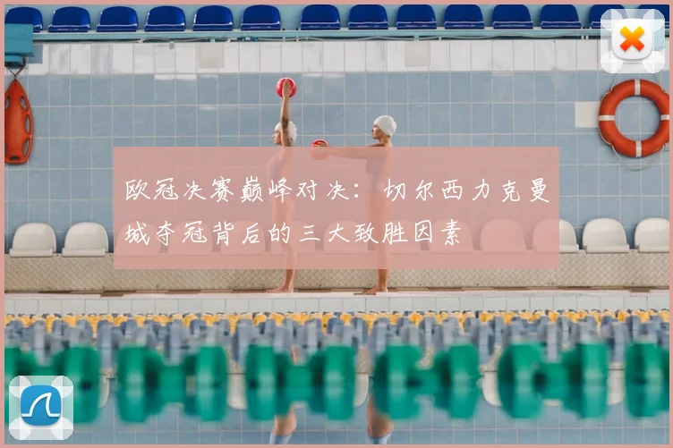 欧冠决赛巅峰对决：切尔西力克曼城夺冠背后的三大致胜因素