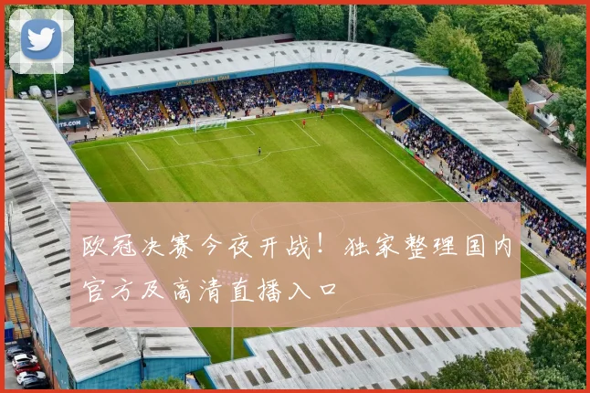 欧冠决赛今夜开战！独家整理国内官方及高清直播入口