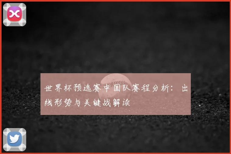 世界杯预选赛中国队赛程分析：出线形势与关键战解读