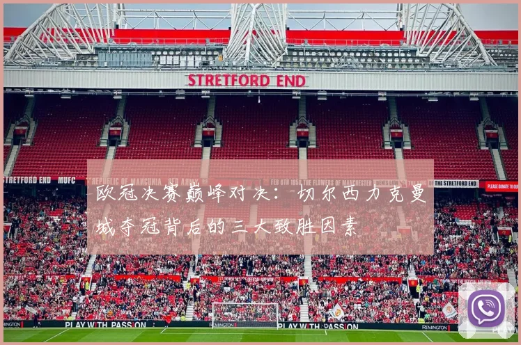 欧冠决赛巅峰对决：切尔西力克曼城夺冠背后的三大致胜因素