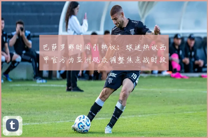 巴萨罗那时间引热议：球迷热议西甲官方为亚洲观众调整焦点战时段