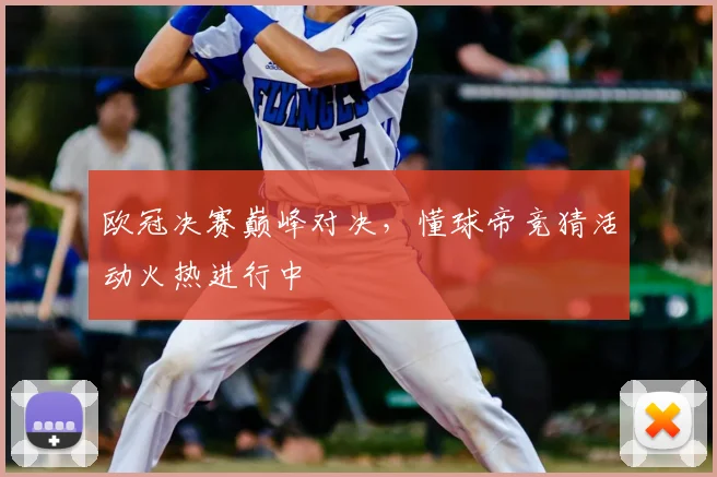 欧冠决赛巅峰对决，懂球帝竞猜活动火热进行中