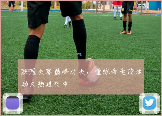 欧冠决赛巅峰对决，懂球帝竞猜活动火热进行中