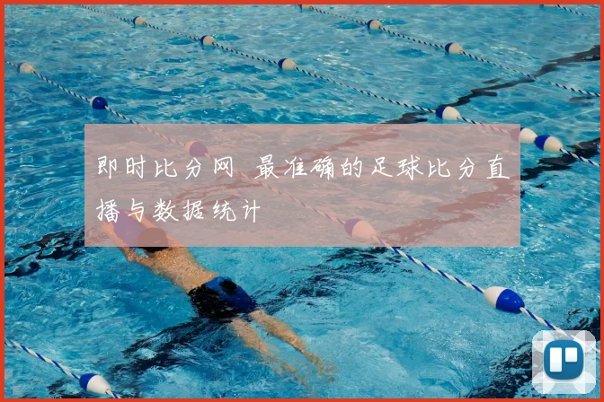 即时比分网 最准确的足球比分直播与数据统计