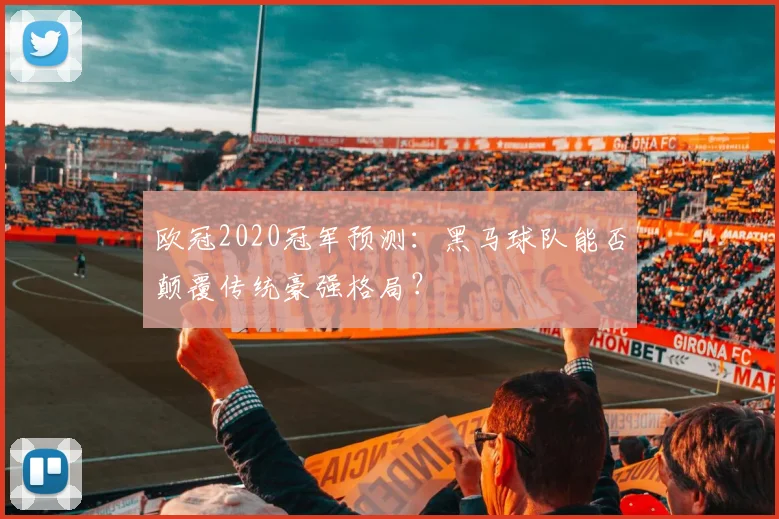 欧冠2020冠军预测：黑马球队能否颠覆传统豪强格局？