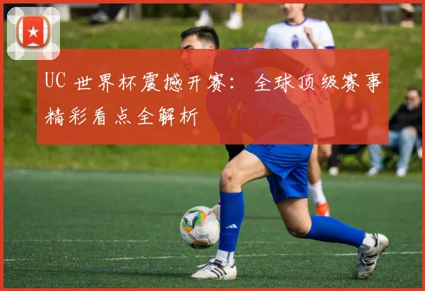 UC 世界杯震撼开赛：全球顶级赛事精彩看点全解析