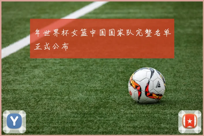年世界杯女篮中国国家队完整名单正式公布