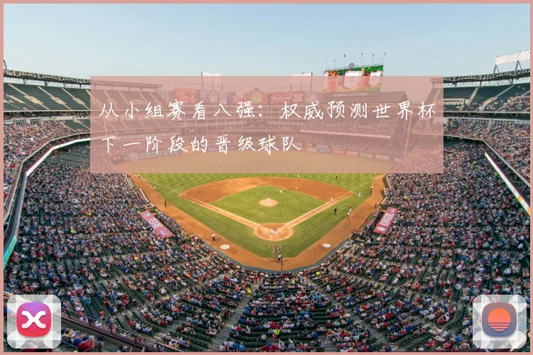 从小组赛看八强：权威预测世界杯下一阶段的晋级球队