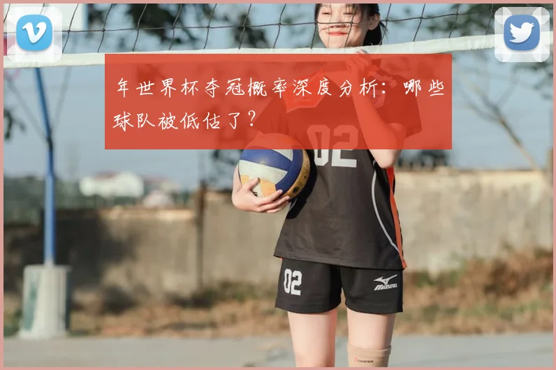 年世界杯夺冠概率深度分析：哪些球队被低估了？