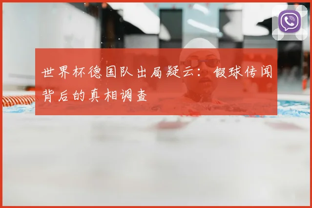 世界杯德国队出局疑云：假球传闻背后的真相调查