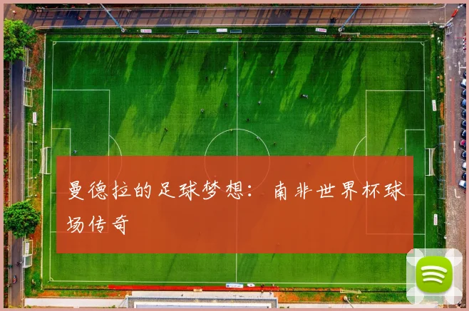 曼德拉的足球梦想：南非世界杯球场传奇