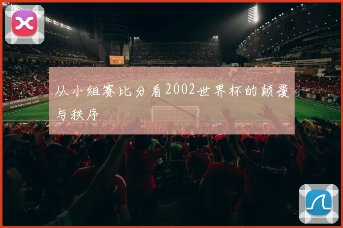 从小组赛比分看2002世界杯的颠覆与秩序