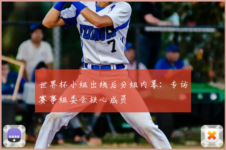 世界杯小组出线后分组内幕：专访赛事组委会核心成员