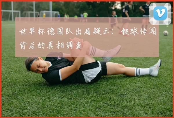 世界杯德国队出局疑云：假球传闻背后的真相调查