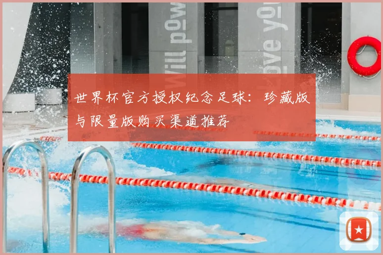 世界杯官方授权纪念足球：珍藏版与限量版购买渠道推荐