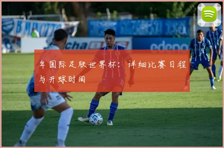 年国际足联世界杯:详细比赛日程与开球时间