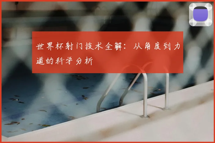 世界杯射门技术全解：从角度到力道的科学分析